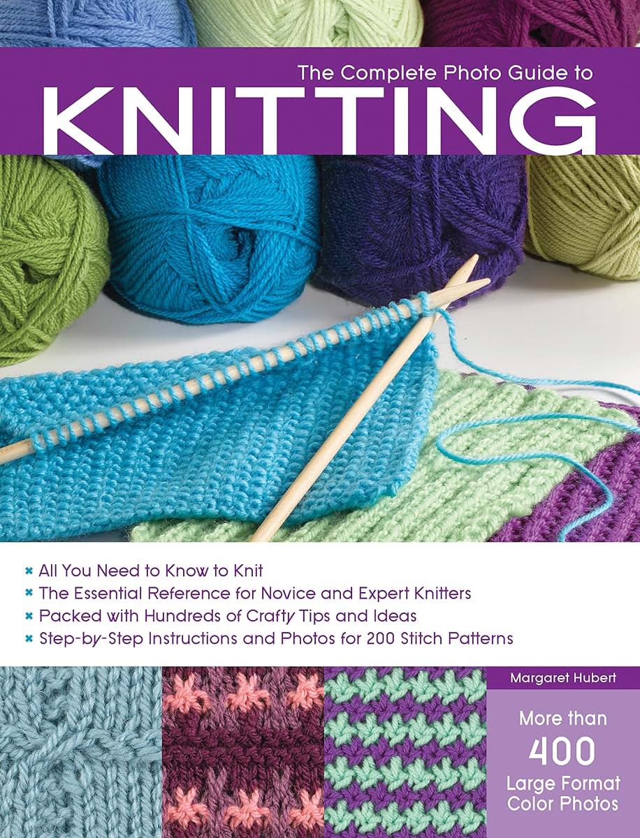 The Complete Photo Guide to Knitting: *All You Need to Know to Knit *The Essential Reference for Novice and Expert Knitters *Packed with Hundreds of ... and Photos for 200 Stitch Patterns