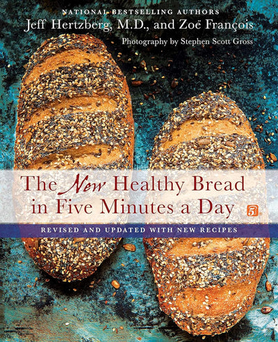 The New Healthy Bread in Five Minutes a Day: Revised and Updated with New Recipes