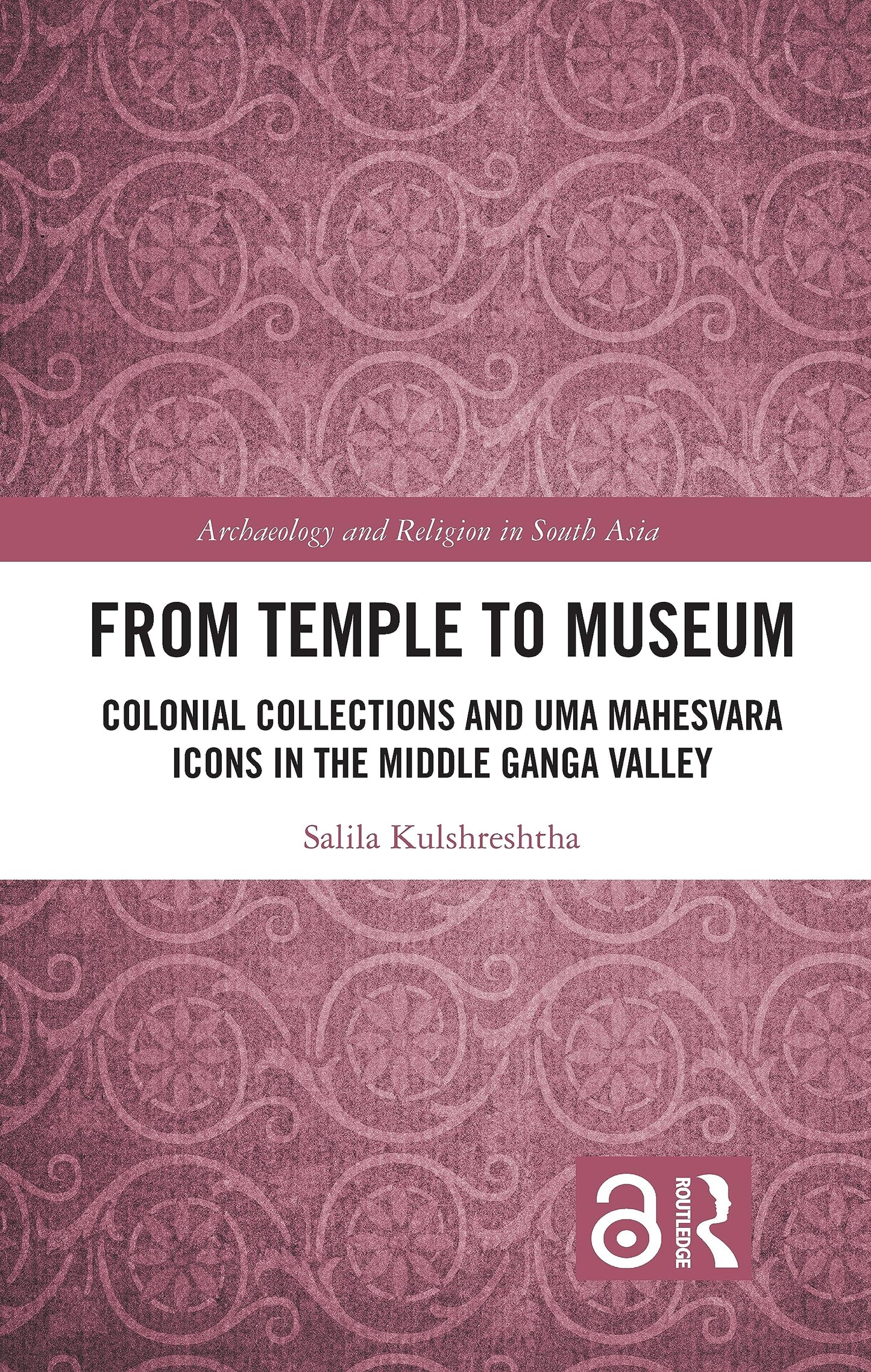 From Temple to Museum: Colonial Collections and Uma Mahesvara Icons in the Middle Ganga Valley (Archaeology and Religion in South Asia)