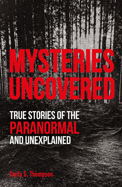 Mysteries Uncovered: True Stories of the Paranormal and Unex