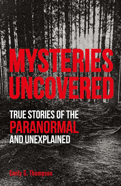 Mysteries Uncovered: True Stories of the Paranormal and Unex