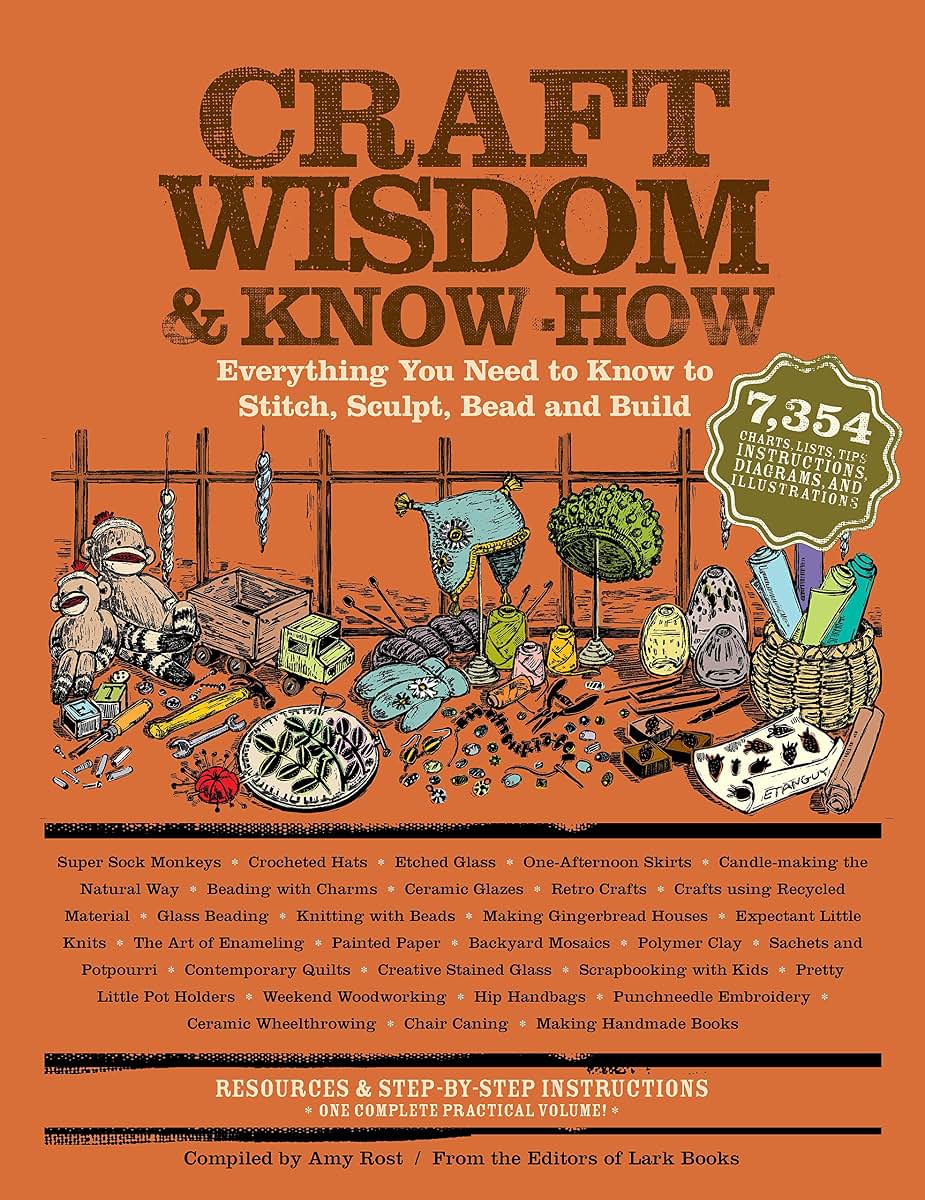 Craft Wisdom & Know-How: Everything You Need to Stitch, Sculpt, Bead and Build