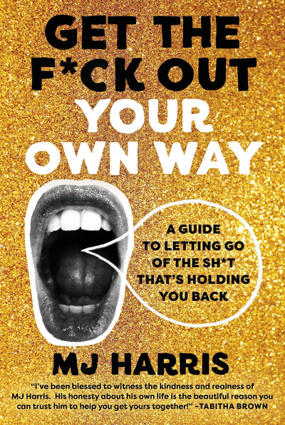 Get The F*ck Out Your Own Way: A Guide to Letting Go of the Sh*t thats Holding You Back