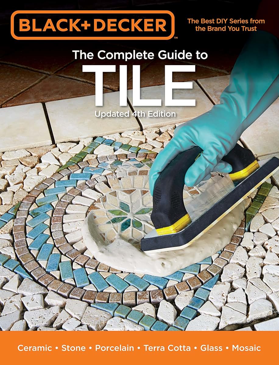 Black & Decker The Complete Guide to Tile, 4th Edition: Ceramic * Stone * Porcelain * Terra Cotta * Glass * Mosaic * Resilient (Black & Decker Complete Guide)