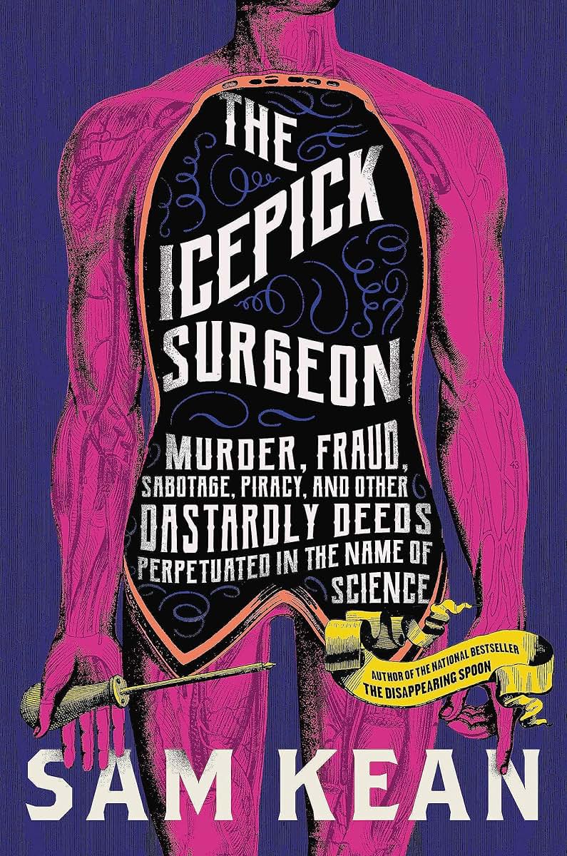 The Icepick Surgeon: Murder, Fraud, Sabotage, Piracy, and Other Dastardly Deeds Perpetrated in the Name of Science