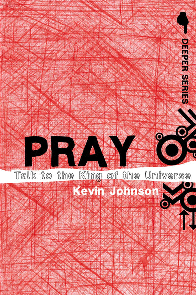 Pray: Talk to the King of the Universe (Deeper Series)