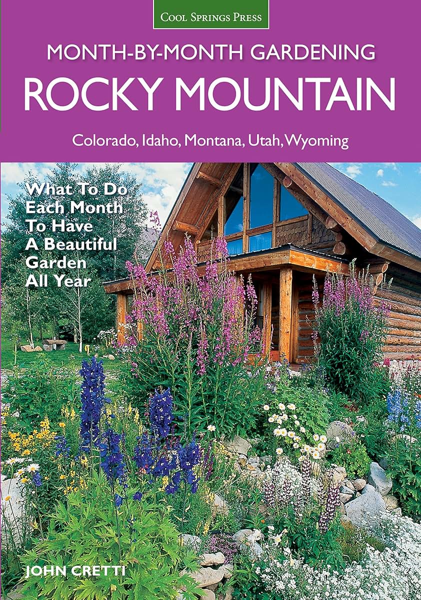 Rocky Mountain Month-By-Month Gardening: What to Do Each Month to Have A Beautiful Garden All Year - Colorado, Idaho, Montana, Utah, Wyoming