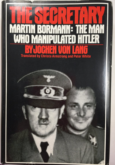 The Secretary: Martin Bormann - The Man Who Manipulated Hitler