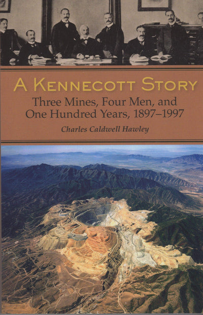 A Kennecott Story: Three Mines, Four Men, and One Hundred Years, 1887-1997