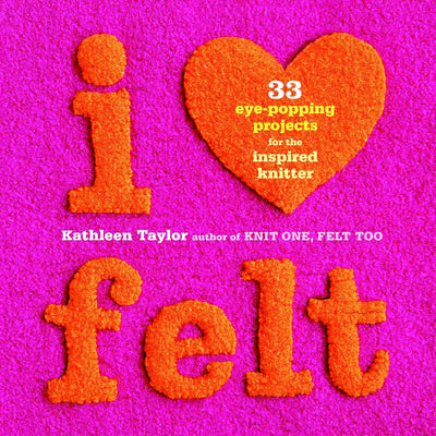 I Heart Felt: 33 Eye-Popping Projects for the Inspired Knitter