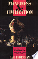 Manliness and Civilization: A Cultural History of Gender and Race in the United States, 1880-1917