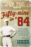 Fifty-Nine in '84: Old Hoss Radbourn, Barehanded Baseball, and the Greatest Season a Pitcher Ever Had