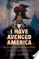 I Have Avenged America: Jean-Jacques Dessalines and Haiti's Fight for Freedom