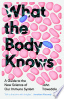 What the Body Knows: A Guide to the New Science of Our Immune System
