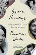 Square Haunting: Five Lives in London Between the Wars