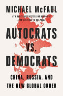 Autocrats Vs. Democrats: China, Russia, and the New Global Order