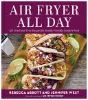 Air Fryer All Day: 125 Tried-And-True Recipes for Family-Friendly Comfort Food