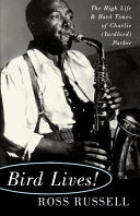 Bird Lives!: The High Life And Hard Times Of Charlie (yardbird) Parker