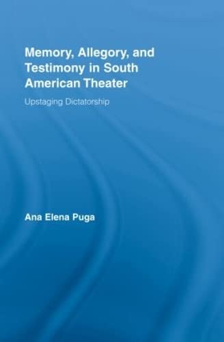 Memory, Allegory, and Testimony in South American Theater: Upstaging Dictatorship (Routledge Advances in Theatre and Performance Studies)