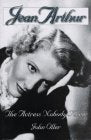 Jean Arthur: The Actress Nobody Knew