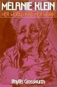 Melanie Klein: Her World and Her Work by Phyllis Grosskurth