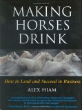 Making Horses Drink: How to Lead & Succeed in Business