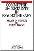 Committed Uncertainty In Psychotherapy: Essays In Honour Of Peter Lomas