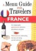 FRANCE - A MENU GUIDE FOR TRAVELERS : An indispensable gastronomic dictionary, phrasebook, and guide.