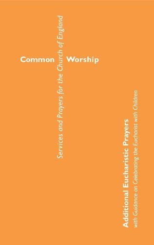 Common Worship: Additional Eucharistic Prayers: with Guidance on celebrating the Eucharist with children (Common Worship: Services and Prayers for the Church of England)