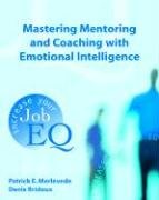 Mastering Mentoring and Coaching with Emotional Intelligence: Increase Your Job EQ