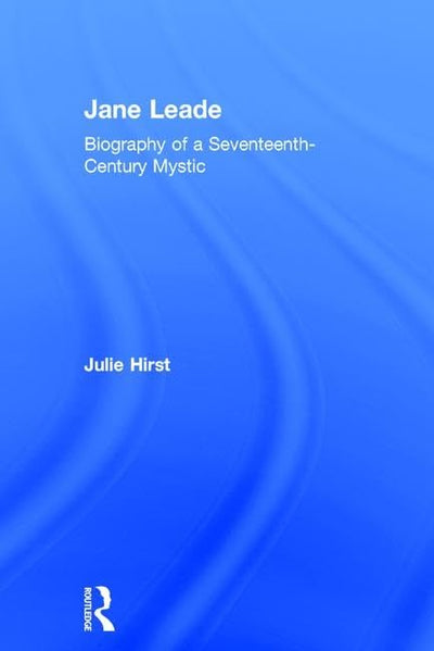 Jane Leade: Biography of a Seventeenth-Century Mystic