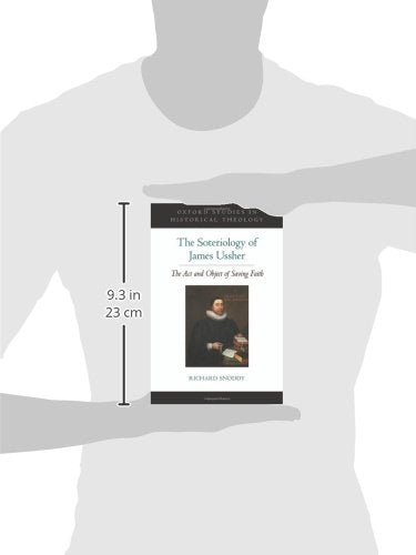 The Soteriology of James Ussher: The Act and Object of Saving Faith (Oxford Studies in Historical Theology)