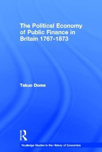 Political Economy of Public Finance in Britain, 1767-1873 (Routledge Studies in the History of Economics)