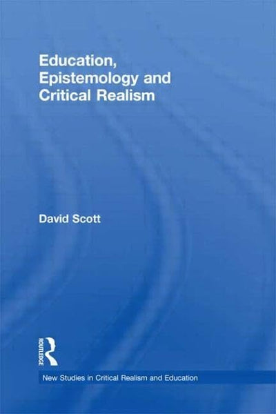 Education, Epistemology and Critical Realism (New Studies in Critical Realism and Education (Routledge Critical Realism))