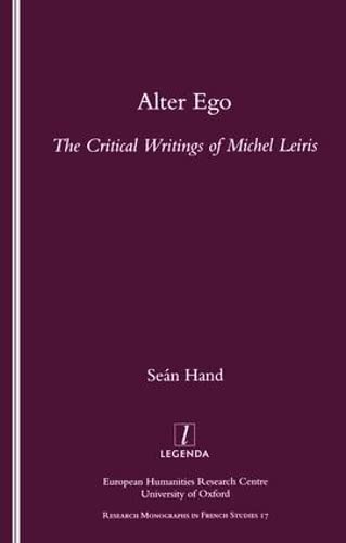 Alter Ego: The Critical Writings of Michel Leiris (Legenda, Research Monographs in French Studies, 17)