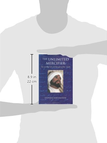The Unlimited Mercifier: The Spiritual Life and Thought of Ibn 'Arabi