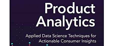 Product Analytics: Applied Data Science Techniques for Actionable Consumer Insights (Pearson Business Analytics Series)