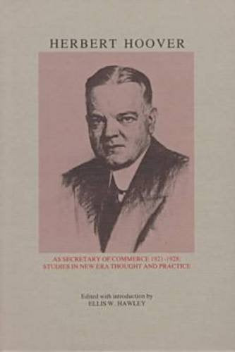 Herbert Hoover As Secretary of Commerce: Studies in New Era Thought and Practice (Herbert Hoover Centennial Seminars ; 2)