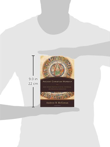 Ancient Christian Worship: Early Church Practices in Social, Historical, and Theological Perspective