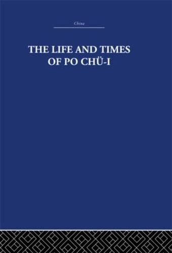 The Life and Times of Po Chu-I 772-846 A.D. (China: History, Philosophy, Economics)