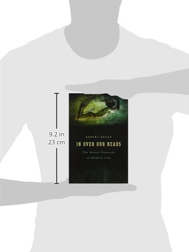 In Over Our Heads: The Mental Demands of Modern Life by Kega