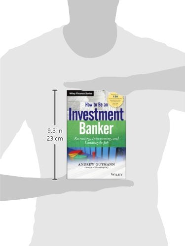 How to Be an Investment Banker, + Website: Recruiting, Interviewing, and Landing the Job