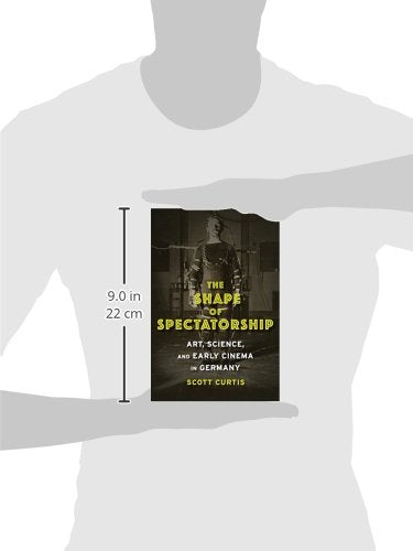 The Shape of Spectatorship: Art, Science, and Early Cinema in Germany (Film and Culture Series)