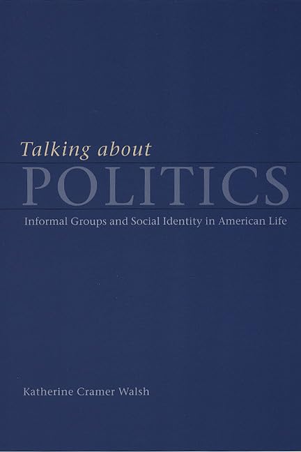 Talking about Politics: Informal Groups and Social Identity in American Life (Studies in Communication, Media, and Public Opinion)