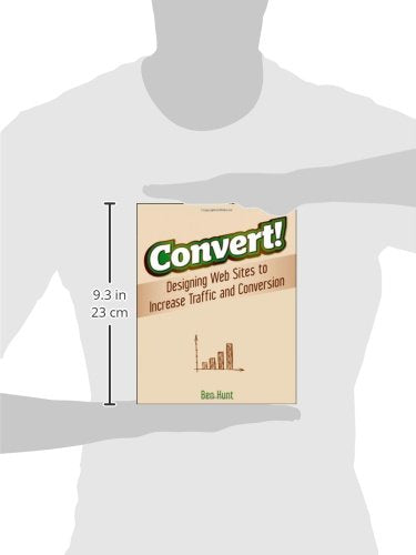 Convert!: Designing Web Sites to Increase Traffic and Conversion