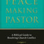 The Peacemaking Pastor: A Biblical Guide to Resolving Church Conflict