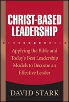 Christ-Based Leadership: Applying the Bible and Todays Best Leadership Models to Become an Effective Leader