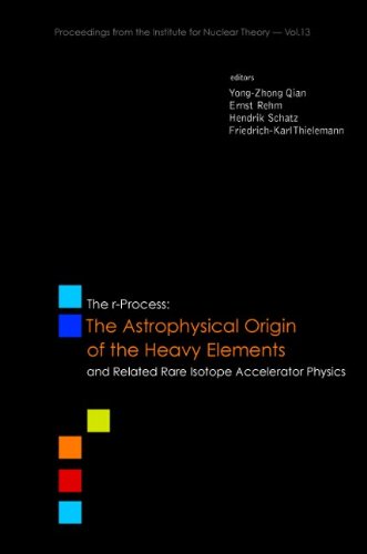 R-PROCESS, THE: THE ASTROPHYSICAL ORIGIN OF THE HEAVY ELEMENTS AND RELATED RARE ISOTOPE ACCELERATOR PHYSICS - PROCS OF THE FIRST ARGONNE/MSU/JINA/INT ... from the Institute for Nuclear Theory)
