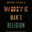 The More Than a White Man's Religion: Why the Gospel Has Never Been Merely White, Male-Centered, or Just Another Religion (Itpe) (Itpe)