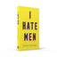 I Hate Men: More than a banned book, the must-read on feminism, sexism and the patriarchy for every woman